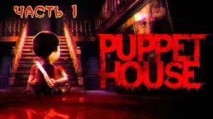 Puppet House.  Живая кукла с проклятой душой. Часть первая. Прохождение.