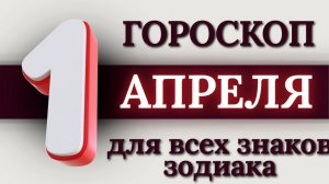 ГОРОСКОП НА 1 АПРЕЛЯ 2026 ГОДА ДЛЯ ВСЕХ ЗНАКОВ ЗОДИАКА