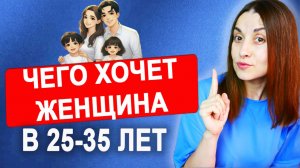 Женская психология: чего хотят женщины в 25-35 лет в отношениях. Советы для мужчин