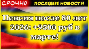 Пенсия после 80 лет 2026: +9500₽ с марта! Автоматически или нужно заявление?