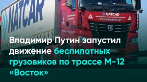 Владимир Путин запустил движение беспилотных грузовиков по трассе М-12 «Восток»