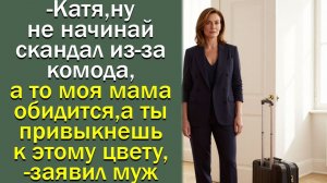 - Катя, ну не начинай скандал из-за комода, а то  моя мама обидится,- заявил муж
