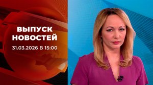 Выпуск новостей в 15:00 от 31.03.2026