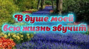 В душе моей всю жизнь звучит