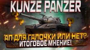 KUNZE PANZER  АП ДЛЯ ГАЛОЧКИ ИЛИ НЕТ? ИТОГОВОЕ МНЕНИЕ! МИР ТАНКОВ