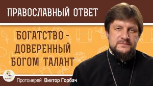 Богатство - доверенный Богом талант.  Протоиерей Виктор Горбач