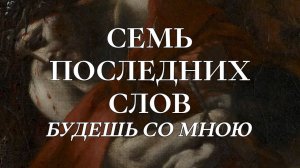 Семь Последних слов 2. Ныне же будешь со Мною в раю