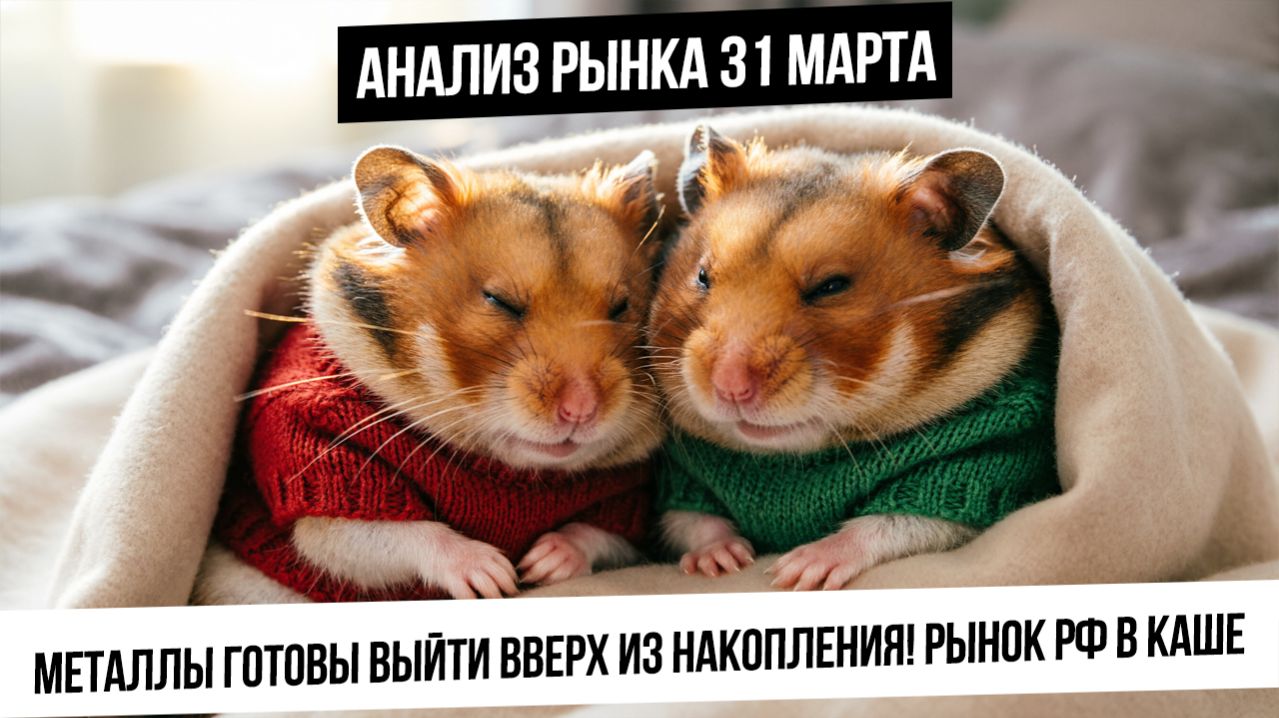 Анализ рынка 31 марта. Металлы готовы прорваться вверх из накопления! Рынок РФ в каше. Что с рублем?