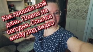 Как прошёл мой день. Планы на сегодня. Ссылка внизу под видео