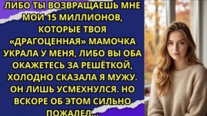 Либо ты возвращаешь мне мои 15 миллионов, которые твоя «драгоценная» мамочка украла у меня