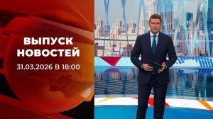 Выпуск новостей в 18:00 от 31.03.2026