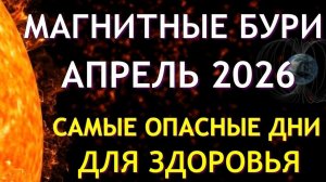 Магнитные бури в АПРЕЛЕ 2026. Неблагоприятные дни. Как пережить.