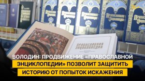 Володин: продвижение «Православной энциклопедии» позволит защитить историю от попыток искажения