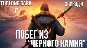 ПОБЕГ ИЗ "ЧЕРНОГО КАМНЯ" | Эпизод 4 | The Long Dark / Зе Лонг Дарк | #22