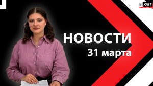 Новости ЮВТ-24 от 31 марта 2026 года