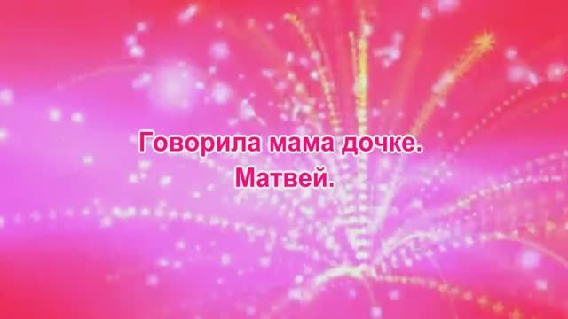 Говорила мама дочке. Матвей.