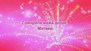 Говорила мама дочке. Матвей.