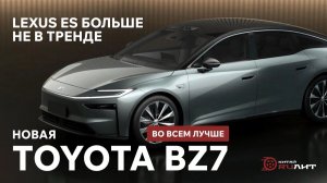 Lexus ES больше не в тренде - новая Toyota BZ7 во всем лучше!