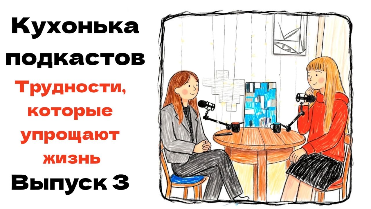 Трудности, которые упрощают жизнь | Кухонька подкастов | Выпуск 3