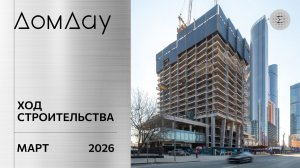 ЖК «ДОМ ДАУ» в «Москва-Сити». Ход строительства. Отчет за март 2026.