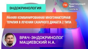 Эндокринолог Мациевский Н.А.: многофакторная терапия в лечении сахарного диабета 2 типа