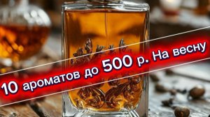 10 ароматов на весну за 500 рублей
