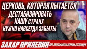 "Их стоит забыть навсегда. Они работают на дестабилизацию страны" - ЗАХАР ПРИЛЕПИН о РПЦЗ