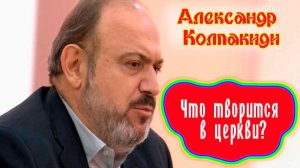 Что творится в Церкви сейчас? - Александр Колпакиди