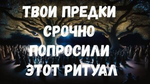 ТВОИ ПРЕДКИ СРОЧНО ПОПРОСИЛИ ЭТОТ РИТУАЛ