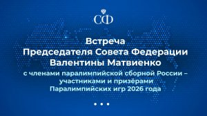 Встреча Председателя Совета Федерации с участниками и призёрами Паралимпийских игр 2026