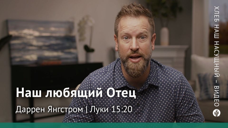 Наш любящий Отец | Луки 15:20 | Хлеб Наш Насущный – видео