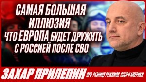 ЗАХАР ПРИЛЕПИН про САМЫЙ БОЛЬШОЙ ОБМАН, в который верят в России про Европу и Америку. СВО