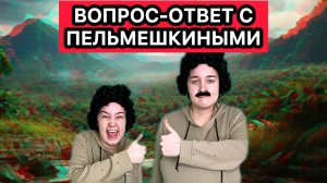 ПЕЛЬМЕШКИНЫ ОТВЕЧАЮТ НА ВОПРОСЫ ПОДПИСЧИКОВ / ЧАСТЬ 2