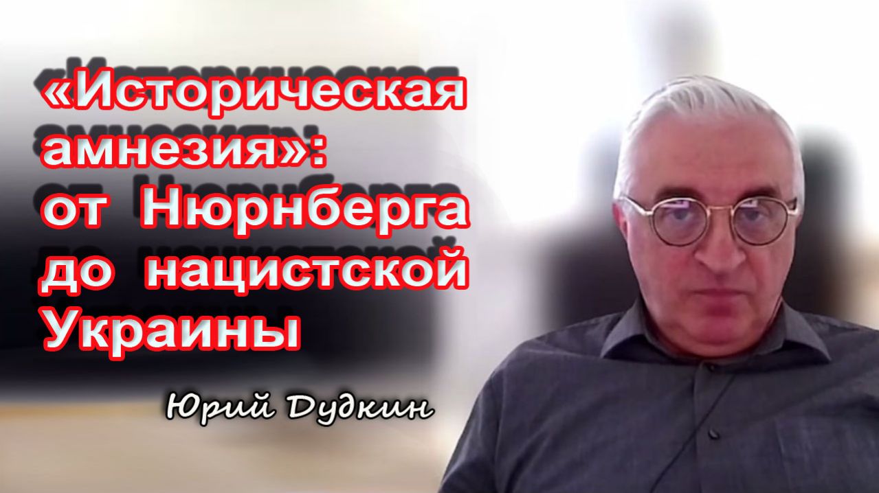 Юрий Дудкин. «Историческая амнезия»: от Нюрнберга до нацистской Украины
