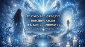 От кого вас ОТВЕДУТ Высшие Силы и к кому ПРИВЕДУТ? Гадание расклад Tarot