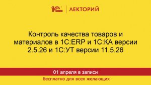 1С:Лекторий. 01.04.2026. Контроль качества товаров и материалов в 1С:ERP, 1С:КА,  1С:УТ