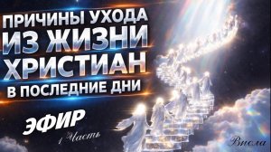 ПРИЧИНЫ УХОДА ИЗ ЖИЗНИ ХРИСТИАН В ПОСЛЕДНИЕ ДНИ. Эфир. Часть 1.  Висла