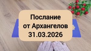 ПОСЛАНИЕ ОТ АРХАНГЕЛОВ 31.03.2026