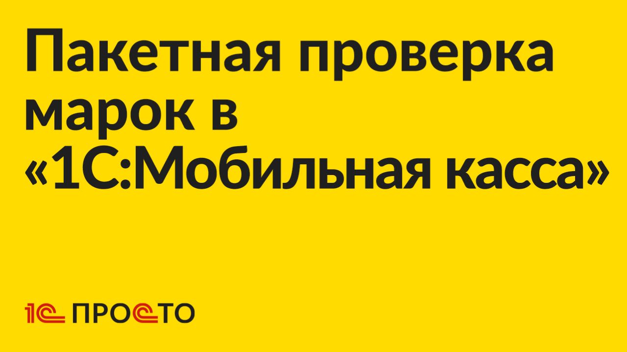 Инструкция по пакетной проверке марок в «1С:Мобильная касса»