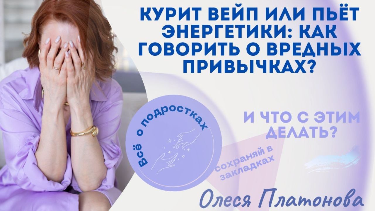 «Курит вейп или пьёт энергетики: как говорить о вредных привычках, чтобы подросток услышал?»