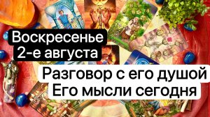 ВОСКРЕСЕНЬЕ 2-е АВГУСТА | РАЗГОВОР С ЕГО ДУШОЙ | ЕГО МЫСЛИ СЕГОДНЯ | Таро | Гадание | Tarot