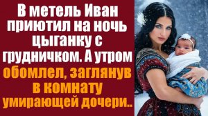 В метель Иван приютил на ночь цыганку с грудничком. А утром обомлел, заглянув в комнату угасающей.