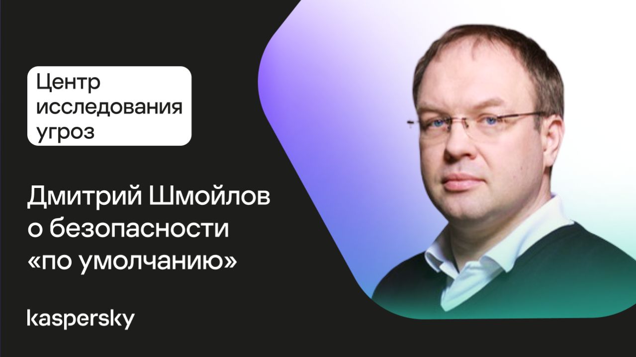 Центр исследования угроз: Дмитрий Шмойлов о безопасности «по умолчанию»