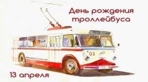 День рождения троллейбуса - 13 апреля