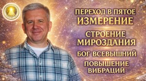 Переход в Пятое Измерение. Cтроение Мироздания. Бог Всевышний. Повышение Вибраций. Павел Селиванов