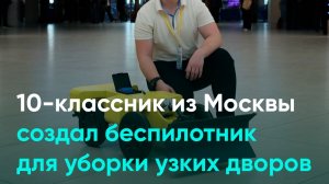 10-классник из Москвы создал беспилотник для уборки узких дворов