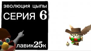 эволюция цыпы серия 6 (история цыпы)