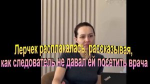 Лерчек расплакалась, рассказывая, как следователь не давал ей посетить врача