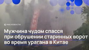 Мужчина чудом спасся при обрушении старинных ворот во время урагана в Китае