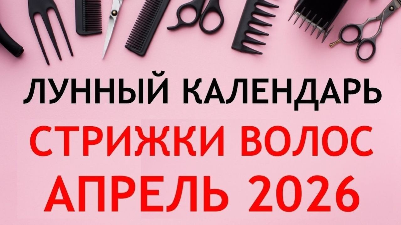 Лунный календарь стрижек на АПРЕЛЬ 2026. Благоприятные дни для стрижки волос в АПРЕЛЕ 2026